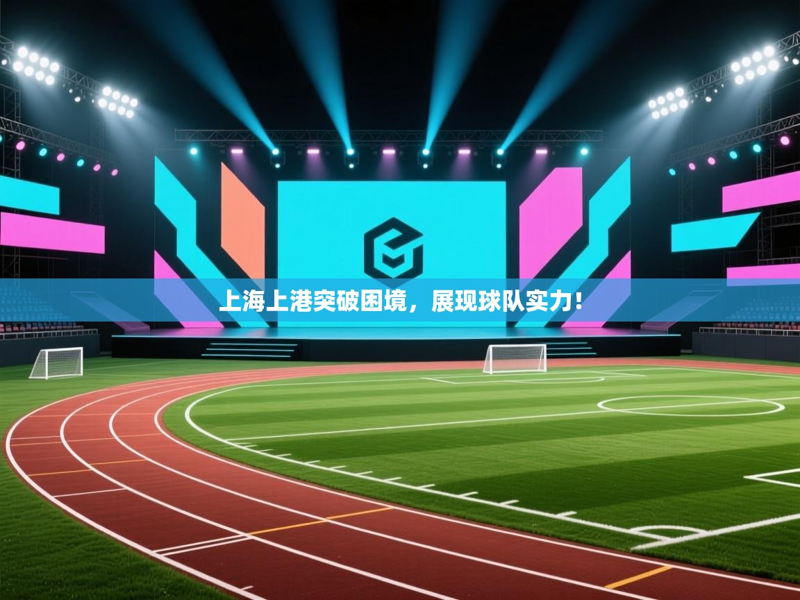 上海上港突破困境，展现球队实力！  第1张