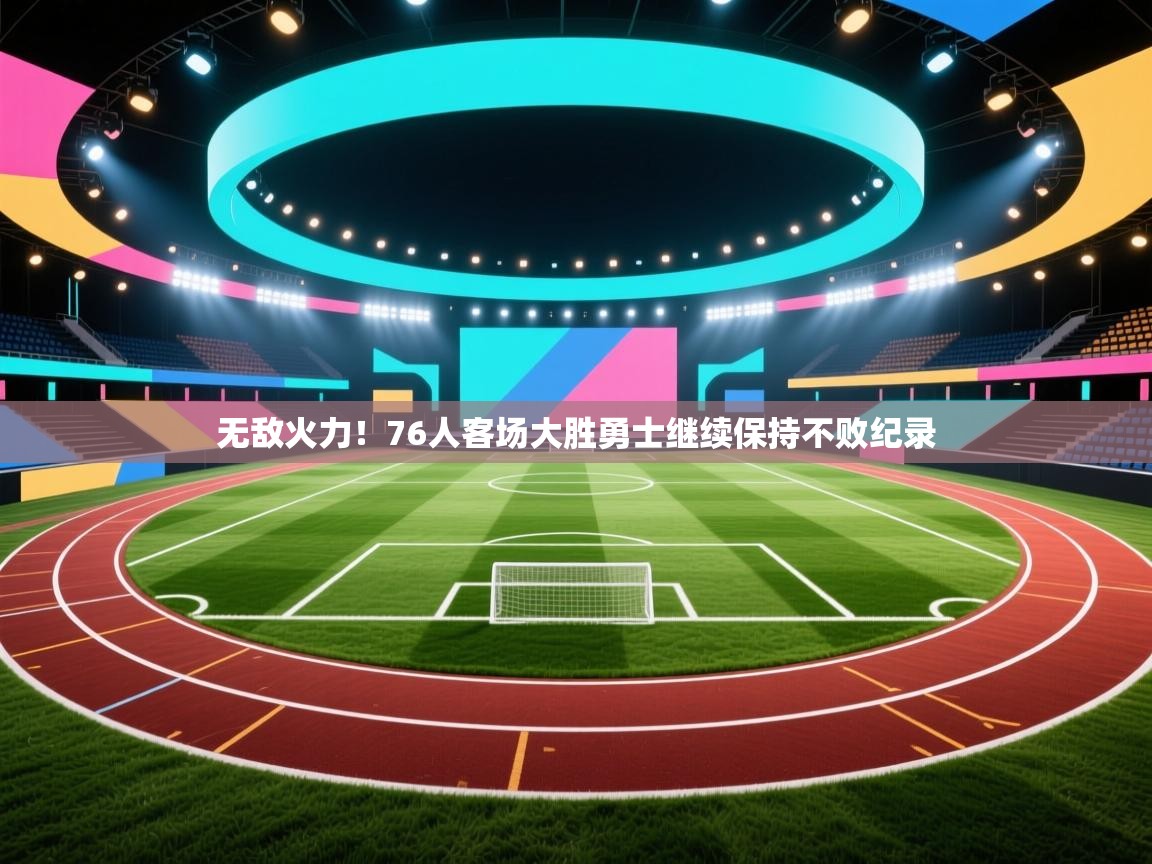 无敌火力!76人客场大胜勇士继续保持不败纪录 第2张