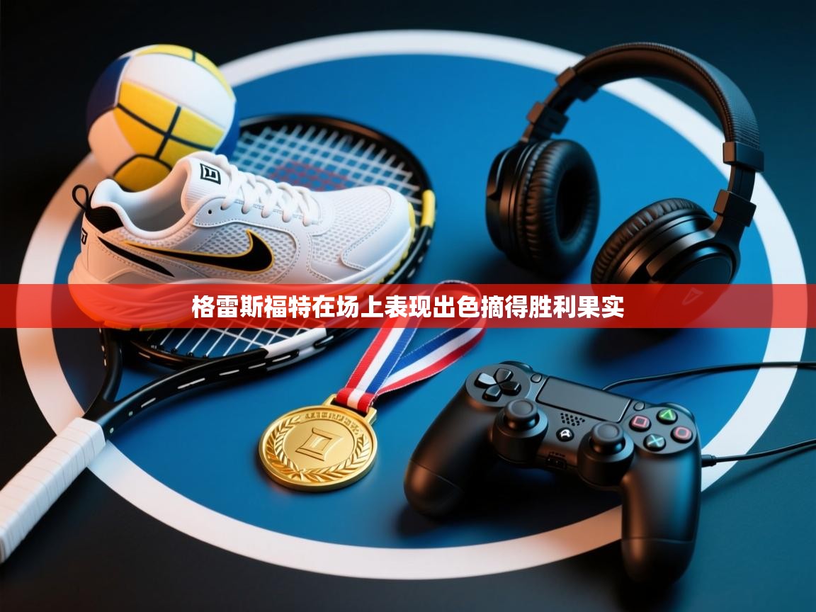 格雷斯福特在场上表现出色摘得胜利果实  第1张