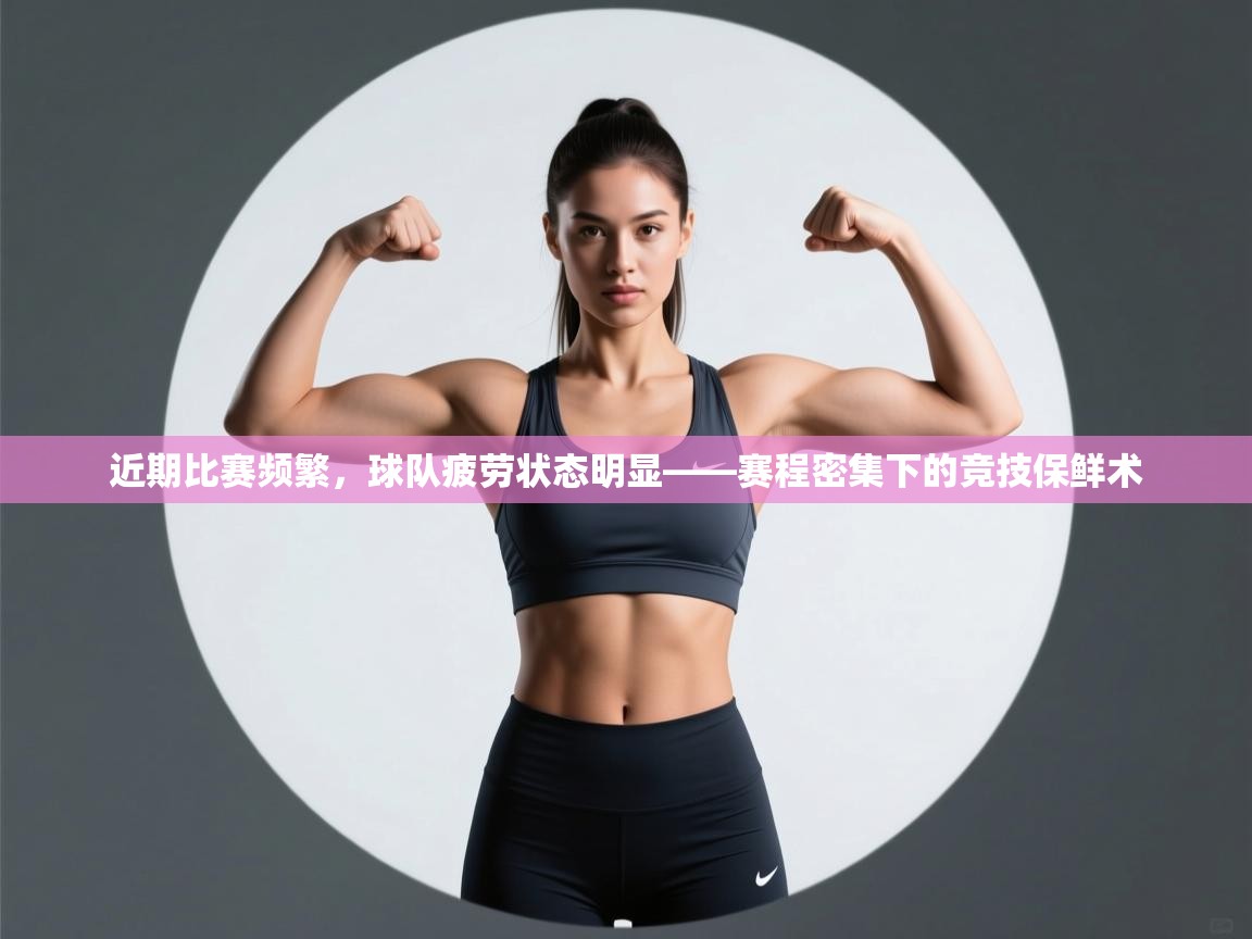 近期比赛频繁，球队疲劳状态明显——赛程密集下的竞技保鲜术  第1张