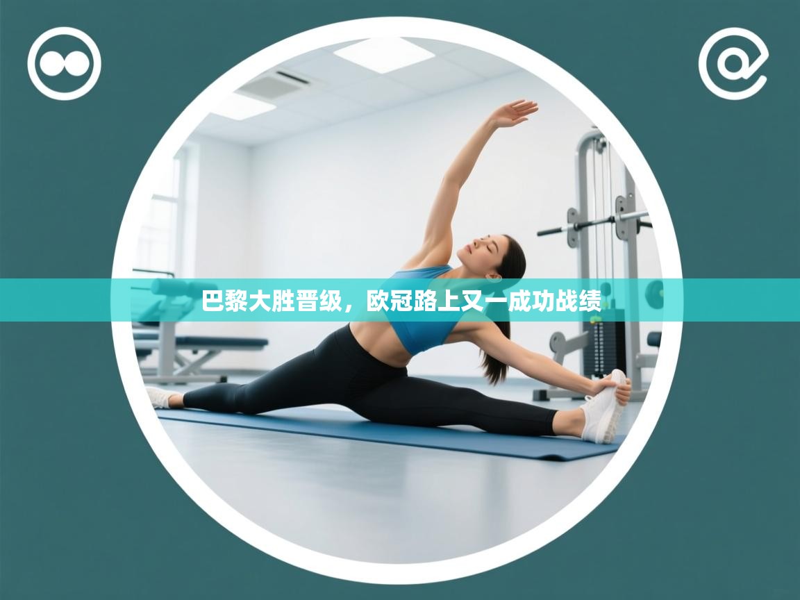 巴黎大胜晋级，欧冠路上又一成功战绩  第2张