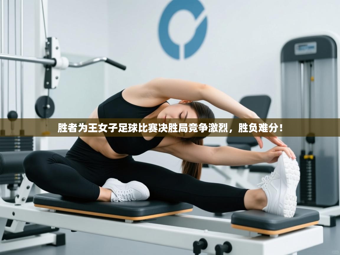 胜者为王女子足球比赛决胜局竞争激烈，胜负难分！  第1张