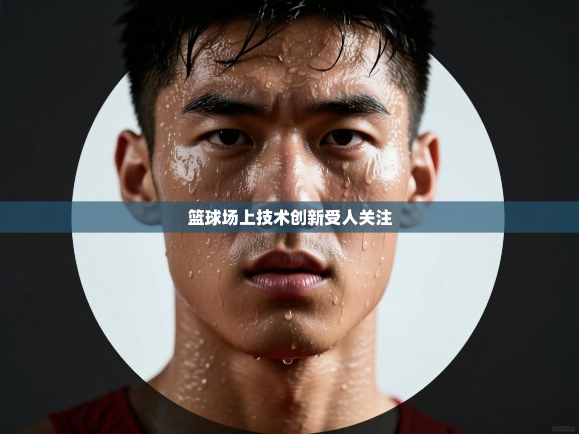 篮球场上技术创新受人关注  第1张