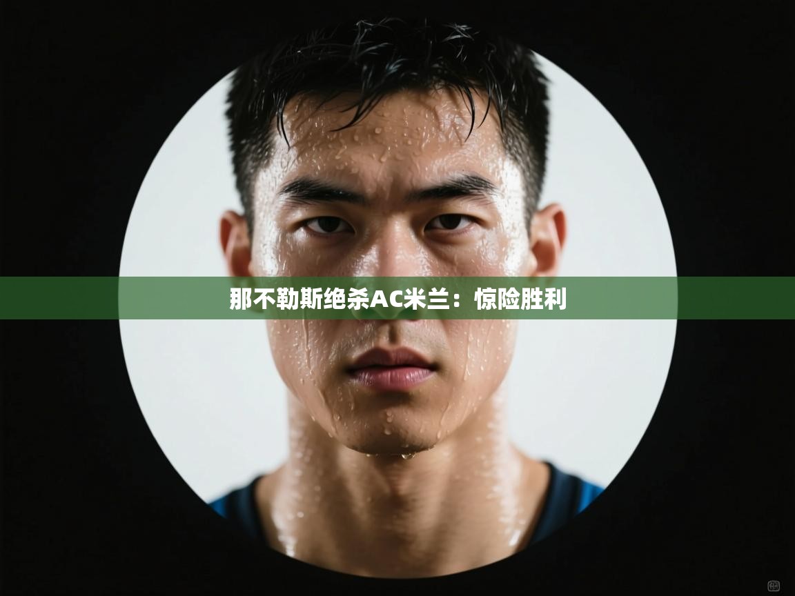 那不勒斯绝杀AC米兰:惊险胜利 第1张