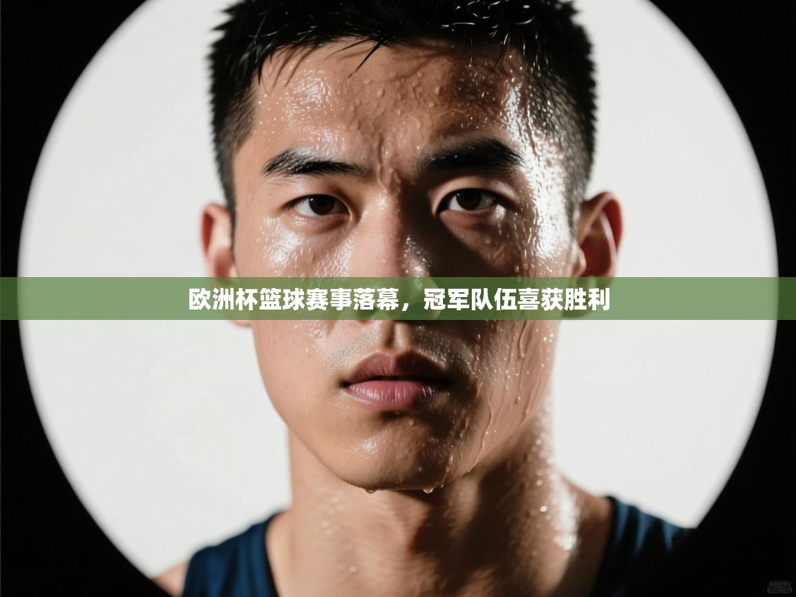 欧洲杯篮球赛事落幕，冠军队伍喜获胜利  第1张