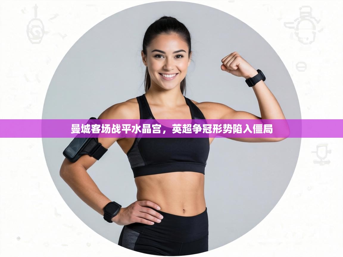 曼城客场战平水晶宫，英超争冠形势陷入僵局  第1张